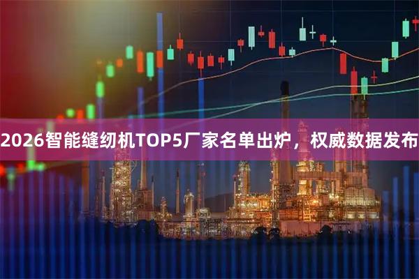 2026智能缝纫机TOP5厂家名单出炉，权威数据发布