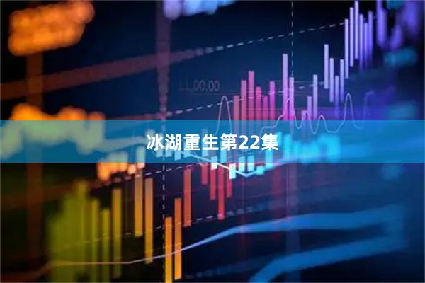 冰湖重生第22集