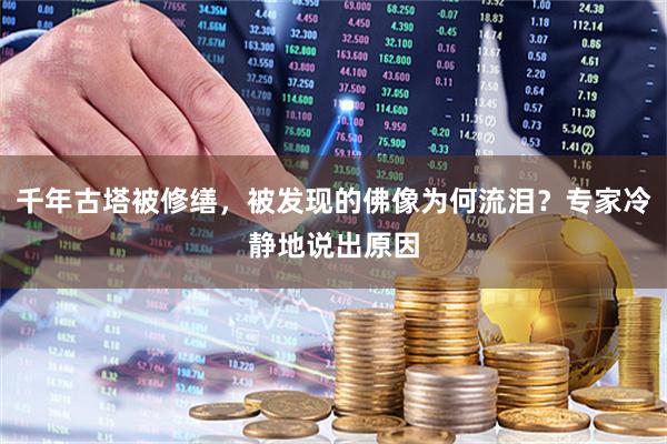 千年古塔被修缮，被发现的佛像为何流泪？专家冷静地说出原因