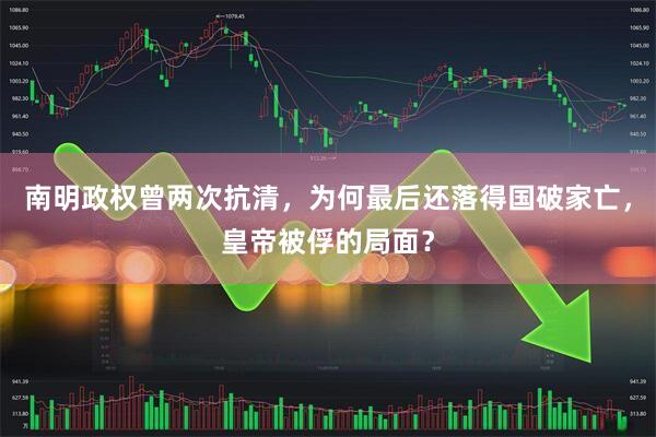 南明政权曾两次抗清，为何最后还落得国破家亡，皇帝被俘的局面？