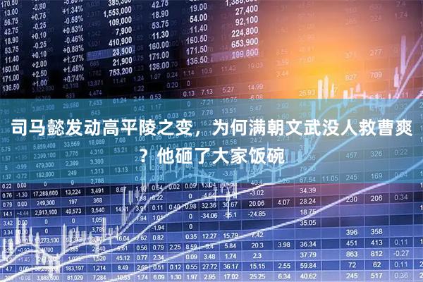 司马懿发动高平陵之变，为何满朝文武没人救曹爽？他砸了大家饭碗