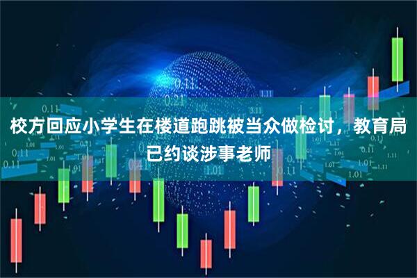 校方回应小学生在楼道跑跳被当众做检讨，教育局已约谈涉事老师