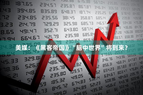 美媒：《黑客帝国》“脑中世界”将到来？