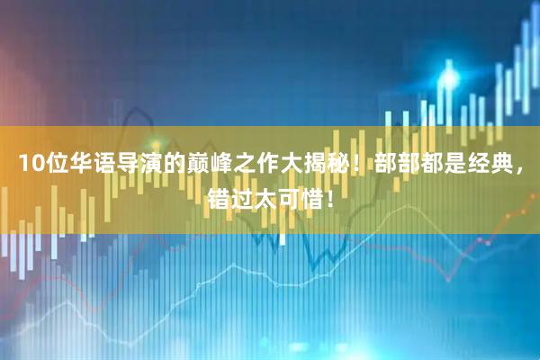 10位华语导演的巅峰之作大揭秘！部部都是经典，错过太可惜！