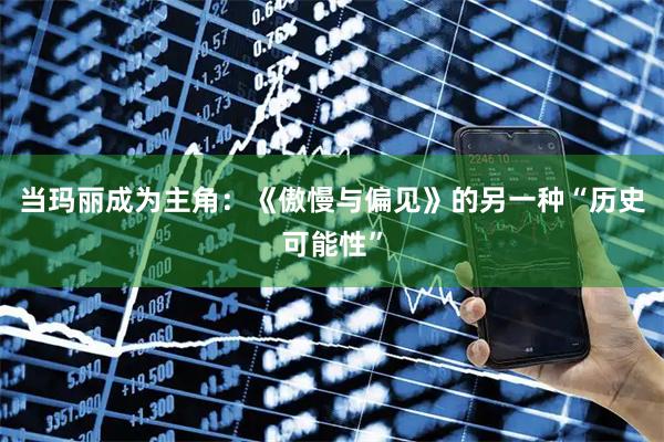 当玛丽成为主角：《傲慢与偏见》的另一种“历史可能性”