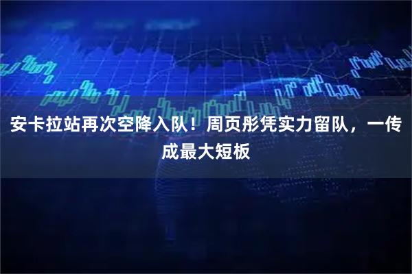 安卡拉站再次空降入队!周页彤凭实力留队,一传成最大短板