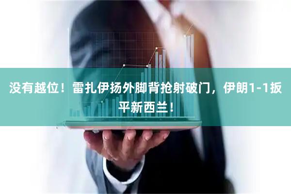 没有越位！雷扎伊扬外脚背抢射破门，伊朗1-1扳平新西兰！