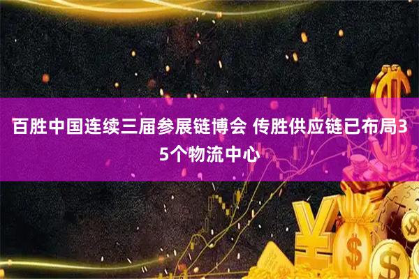 百胜中国连续三届参展链博会 传胜供应链已布局35个物流中心