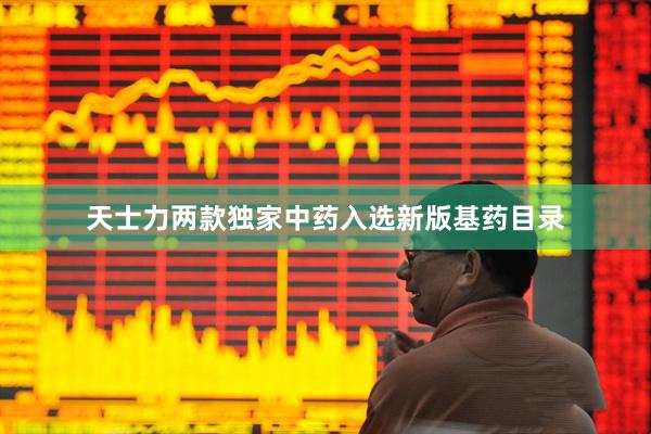 天士力两款独家中药入选新版基药目录