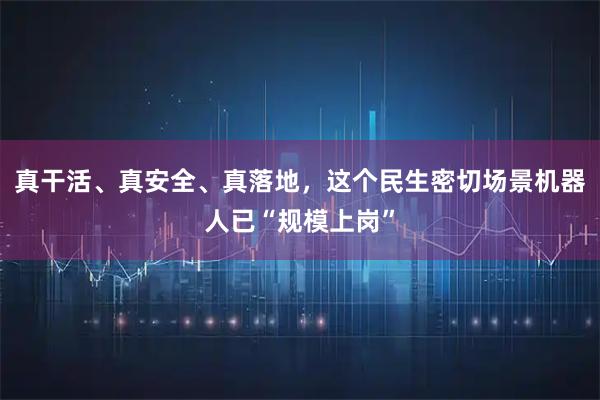 真干活、真安全、真落地，这个民生密切场景机器人已“规模上岗”