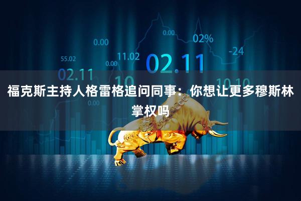 福克斯主持人格雷格追问同事：你想让更多穆斯林掌权吗
